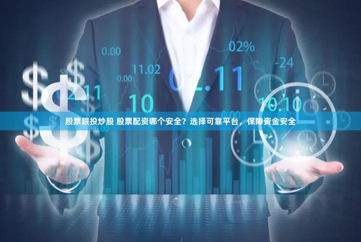 股票跟投炒股 股票配资哪个安全？选择可靠平台，保障资金安全
