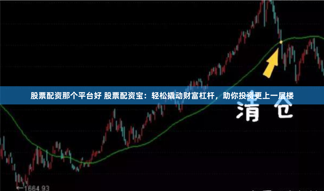 股票配资那个平台好 股票配资宝：轻松撬动财富杠杆，助你投资更上一层楼