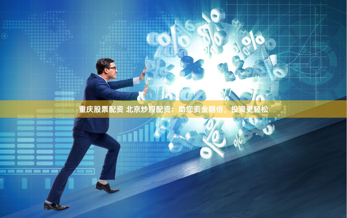 重庆股票配资 北京炒股配资：助您资金翻倍，投资更轻松