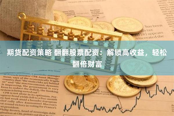 期货配资策略 翻翻股票配资：解锁高收益，轻松翻倍财富