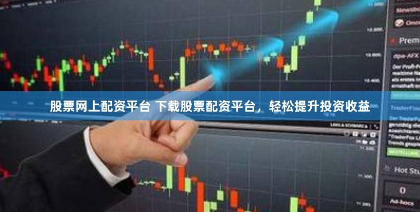 股票网上配资平台 下载股票配资平台，轻松提升投资收益