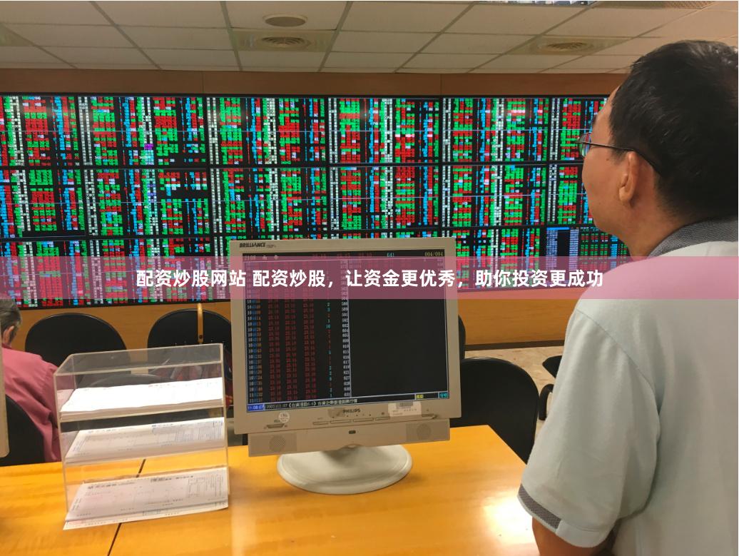 配资炒股网站 配资炒股，让资金更优秀，助你投资更成功