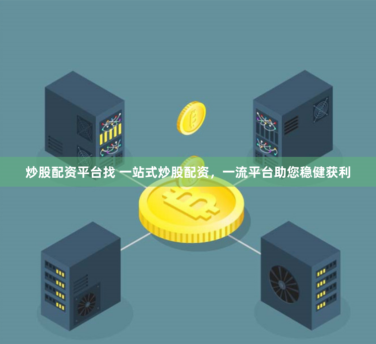 炒股配资平台找 一站式炒股配资，一流平台助您稳健获利