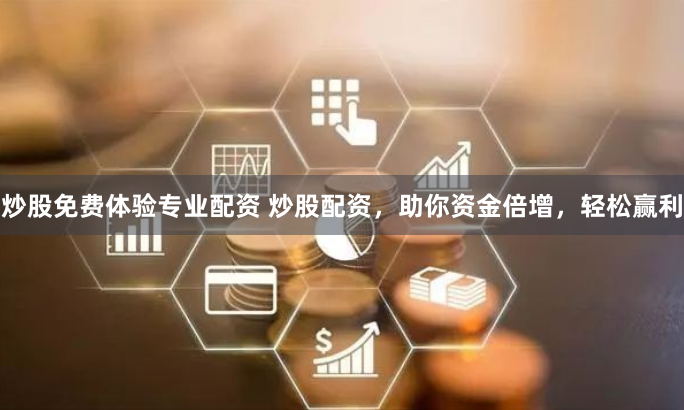 炒股免费体验专业配资 炒股配资，助你资金倍增，轻松赢利