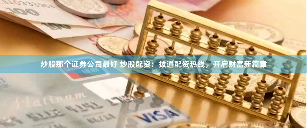 炒股那个证券公司最好 炒股配资：拨通配资热线，开启财富新篇章