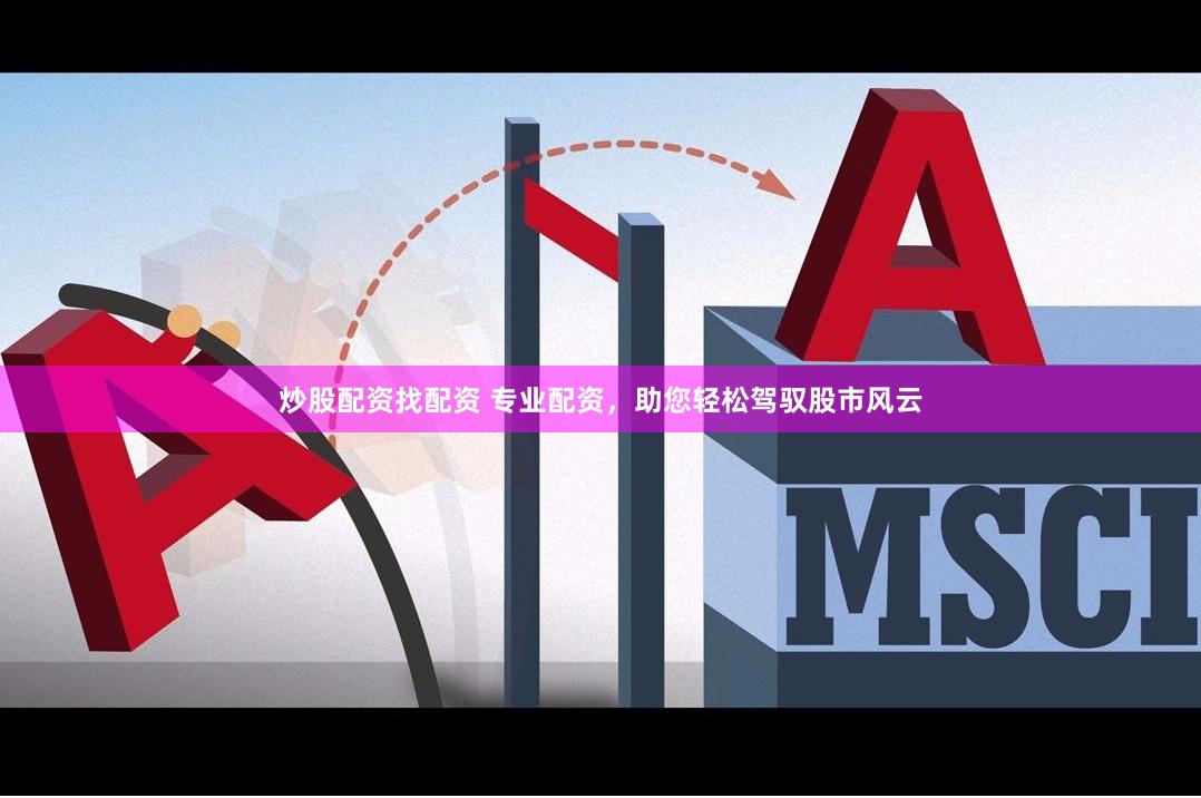 炒股配资找配资 专业配资，助您轻松驾驭股市风云