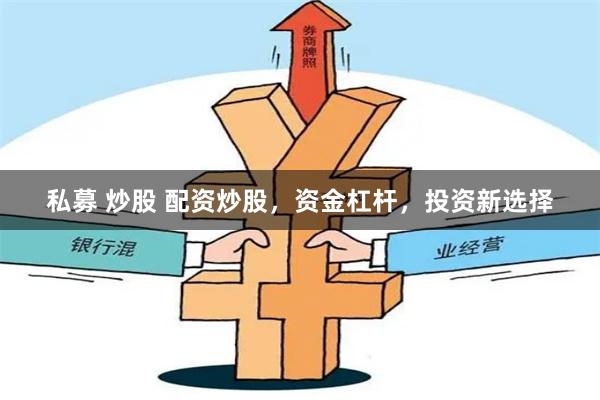 私募 炒股 配资炒股，资金杠杆，投资新选择