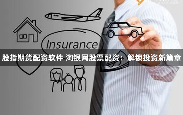 股指期货配资软件 淘银网股票配资：解锁投资新篇章