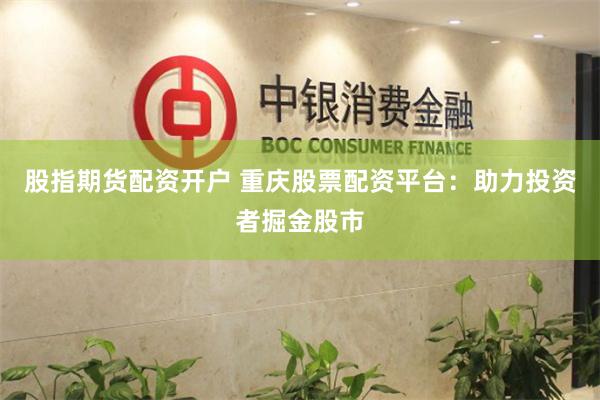 股指期货配资开户 重庆股票配资平台：助力投资者掘金股市