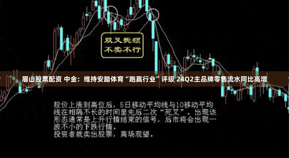 眉山股票配资 中金：维持安踏体育“跑赢行业”评级 24Q2主品牌零售流水同比高增