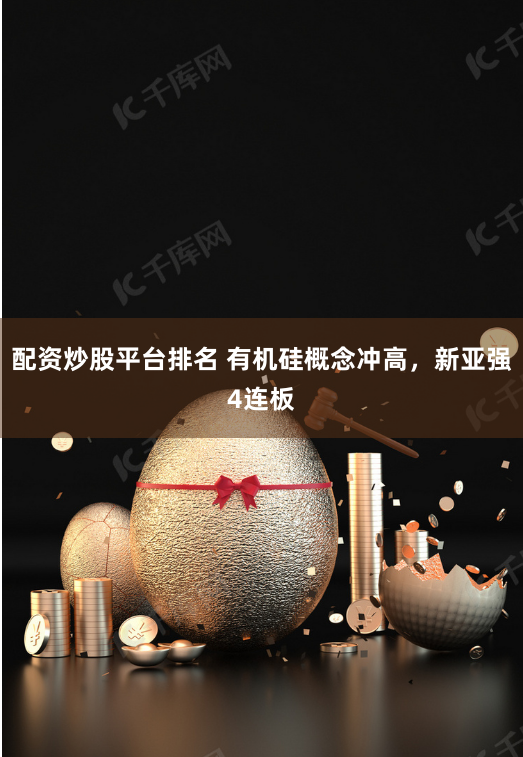 配资炒股平台排名 有机硅概念冲高，新亚强4连板