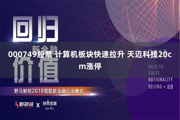 000749股票 计算机板块快速拉升 天迈科技20cm涨停