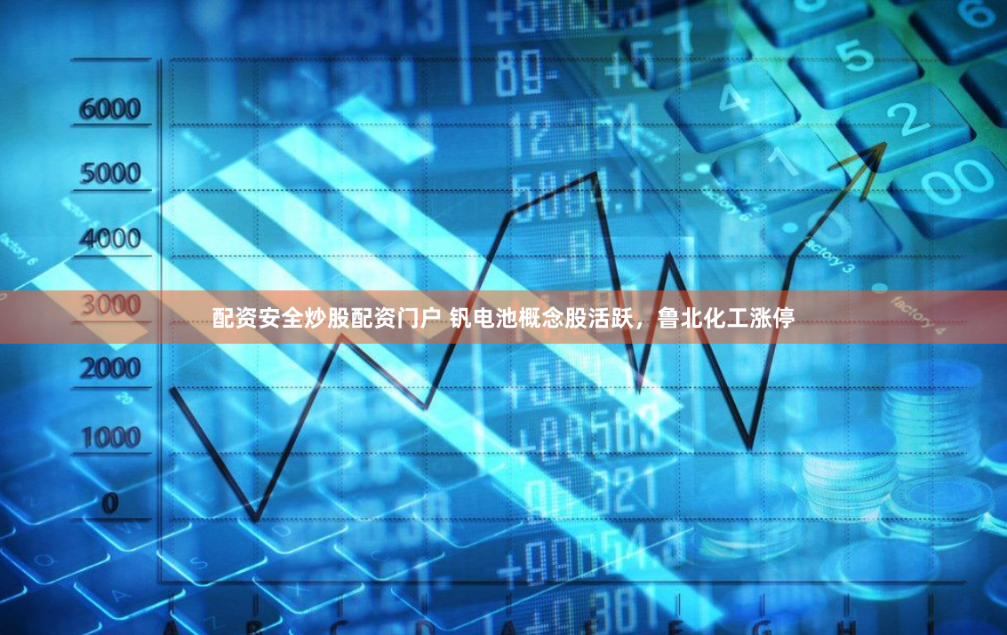 配资安全炒股配资门户 钒电池概念股活跃，鲁北化工涨停