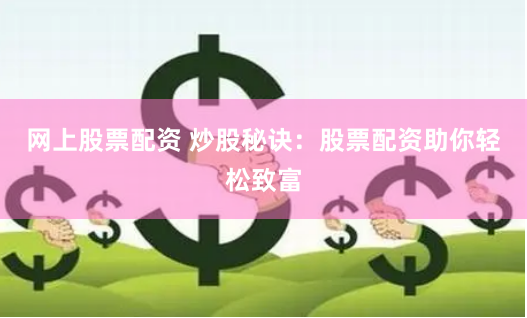 网上股票配资 炒股秘诀：股票配资助你轻松致富