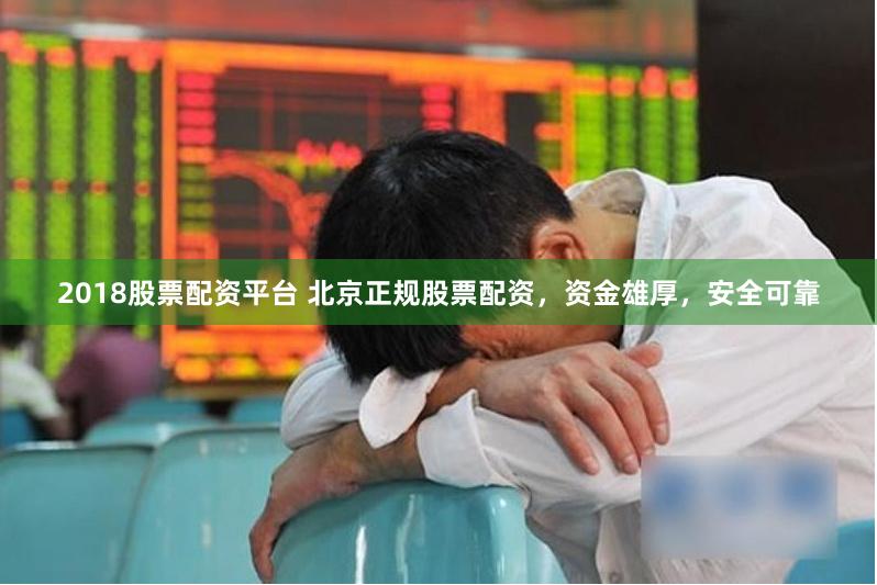 2018股票配资平台 北京正规股票配资，资金雄厚，安全可靠