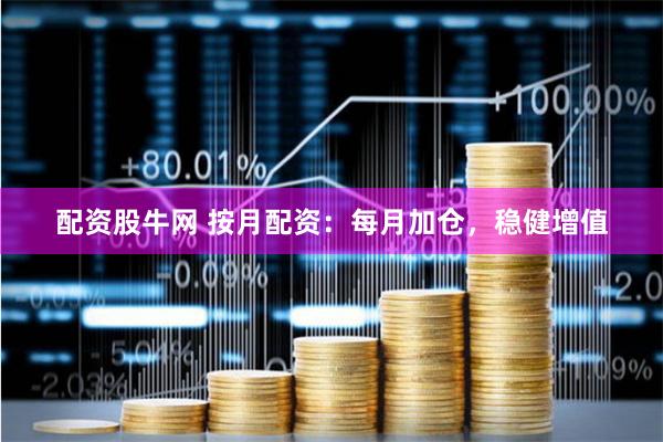 配资股牛网 按月配资：每月加仓，稳健增值