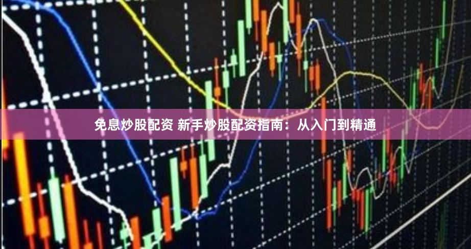 免息炒股配资 新手炒股配资指南：从入门到精通