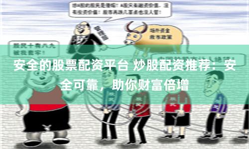 安全的股票配资平台 炒股配资推荐：安全可靠，助你财富倍增