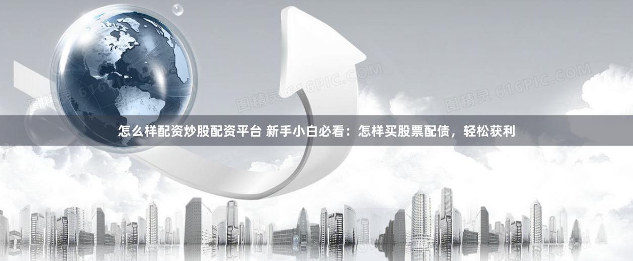 怎么样配资炒股配资平台 新手小白必看：怎样买股票配债，轻松获利