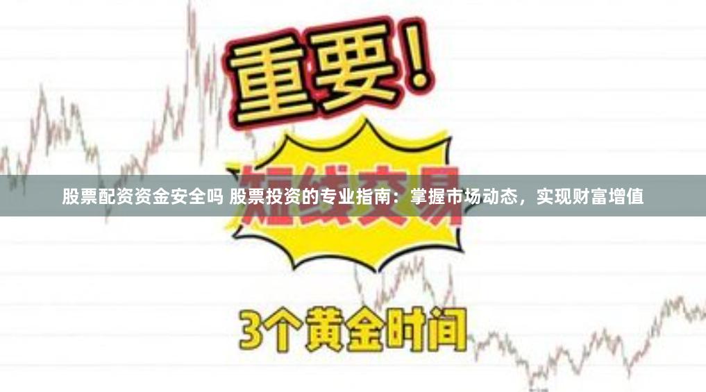 股票配资资金安全吗 股票投资的专业指南：掌握市场动态，实现财富增值