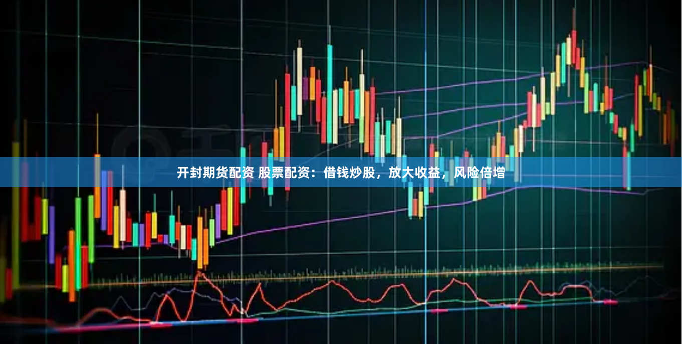 开封期货配资 股票配资：借钱炒股，放大收益，风险倍增