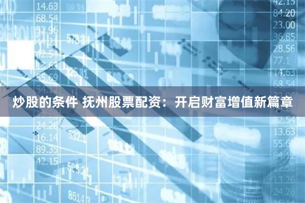 炒股的条件 抚州股票配资：开启财富增值新篇章