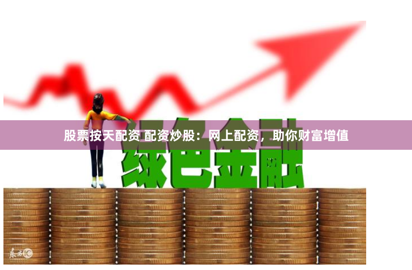股票按天配资 配资炒股：网上配资，助你财富增值