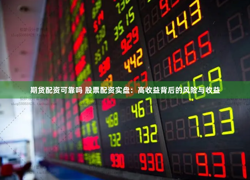 期货配资可靠吗 股票配资实盘：高收益背后的风险与收益
