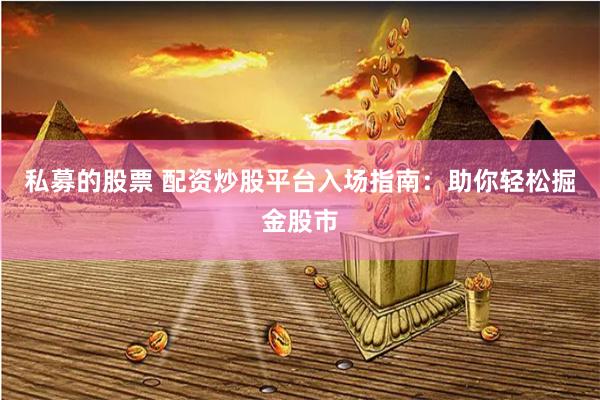 私募的股票 配资炒股平台入场指南：助你轻松掘金股市