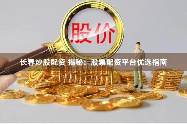 长春炒股配资 揭秘：股票配资平台优选指南