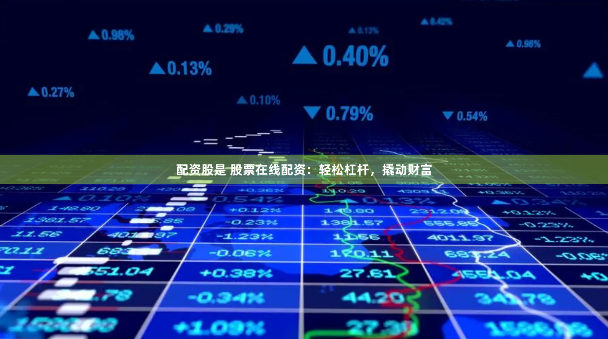 配资股是 股票在线配资：轻松杠杆，撬动财富