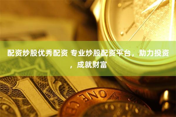 配资炒股优秀配资 专业炒股配资平台，助力投资，成就财富