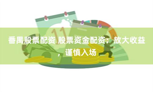 番禺股票配资 股票资金配资：放大收益，谨慎入场