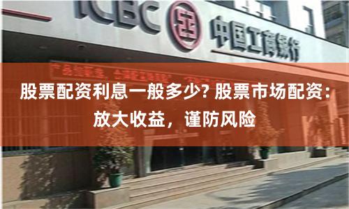 股票配资利息一般多少? 股票市场配资：放大收益，谨防风险