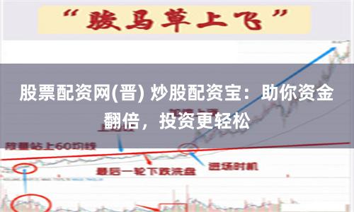 股票配资网(晋) 炒股配资宝：助你资金翻倍，投资更轻松