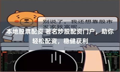 本地股票配资 著名炒股配资门户，助你轻松配资，稳健获利
