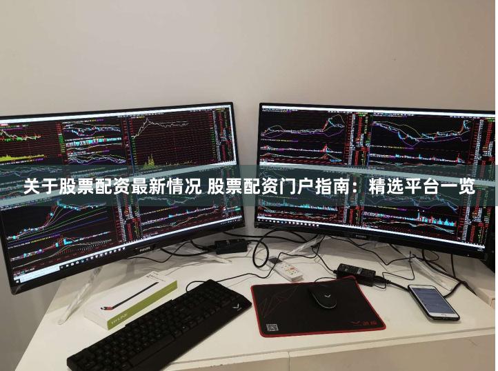 关于股票配资最新情况 股票配资门户指南：精选平台一览