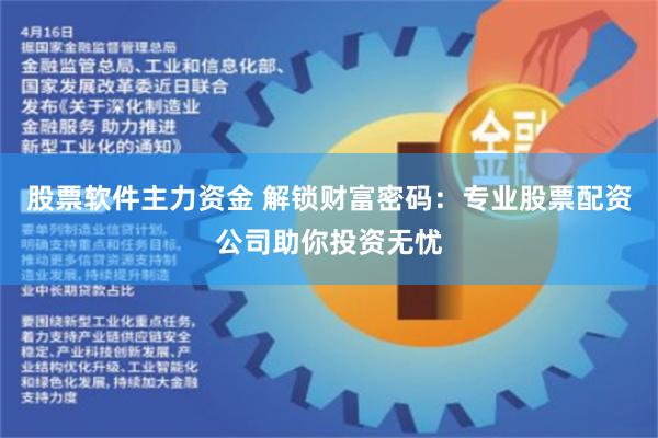 股票软件主力资金 解锁财富密码：专业股票配资公司助你投资无忧