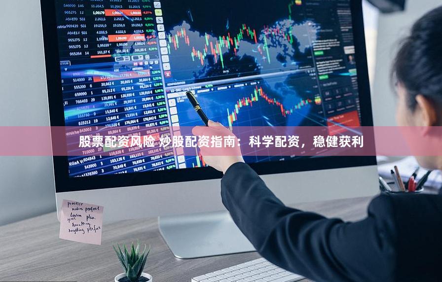 股票配资风险 炒股配资指南：科学配资，稳健获利