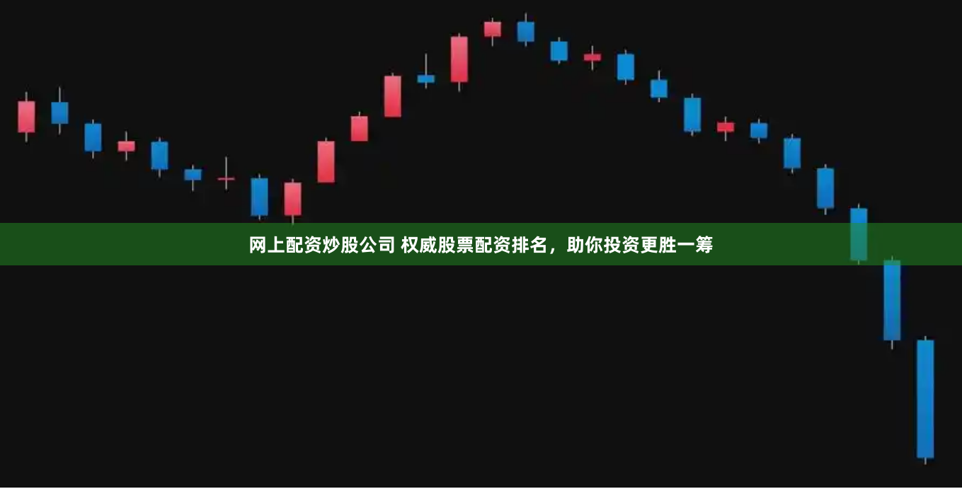 网上配资炒股公司 权威股票配资排名，助你投资更胜一筹