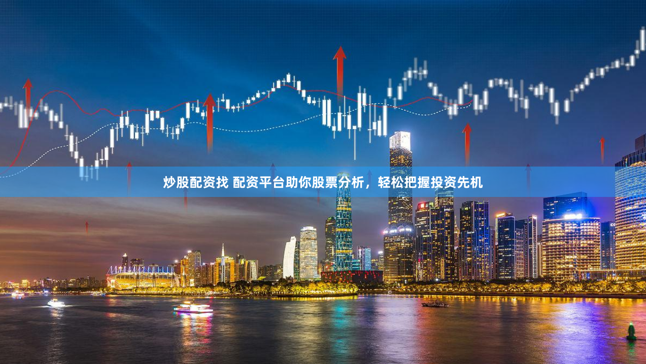炒股配资找 配资平台助你股票分析，轻松把握投资先机