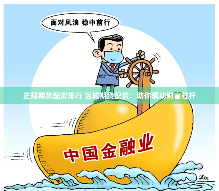 正规期货配资排行 运城期货配资：助你撬动财富杠杆