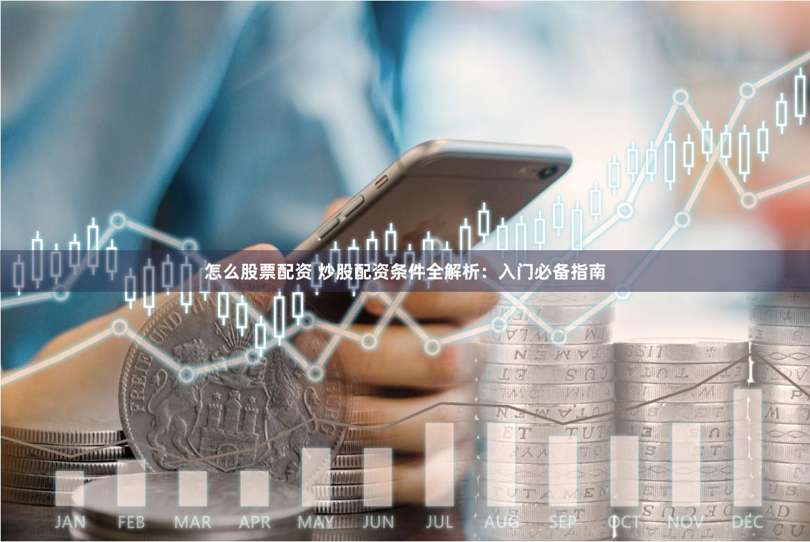 怎么股票配资 炒股配资条件全解析：入门必备指南