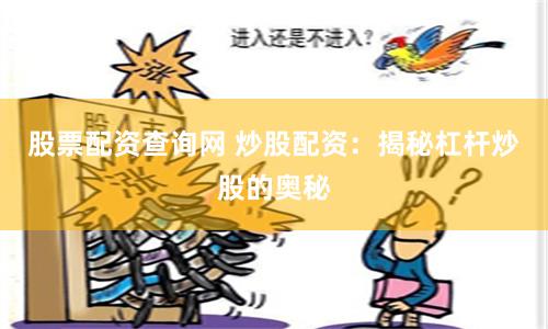 股票配资查询网 炒股配资：揭秘杠杆炒股的奥秘