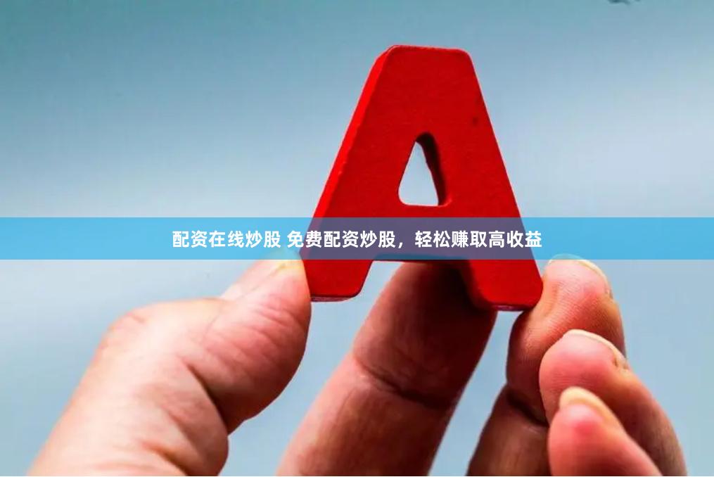 配资在线炒股 免费配资炒股，轻松赚取高收益