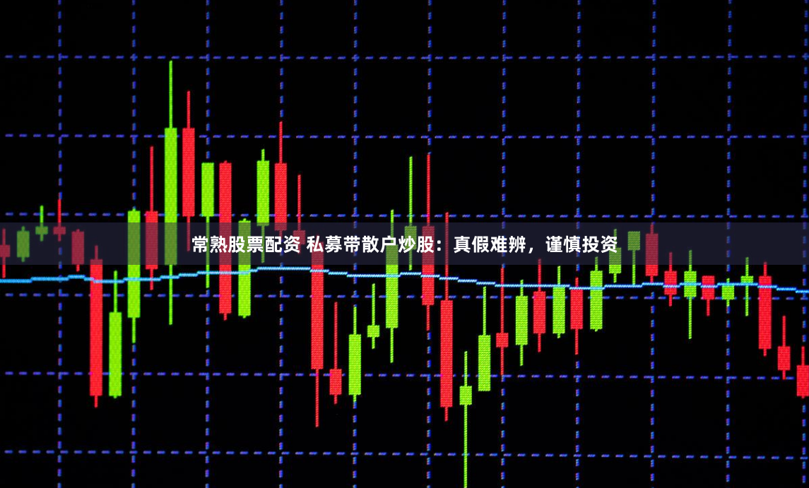 常熟股票配资 私募带散户炒股：真假难辨，谨慎投资