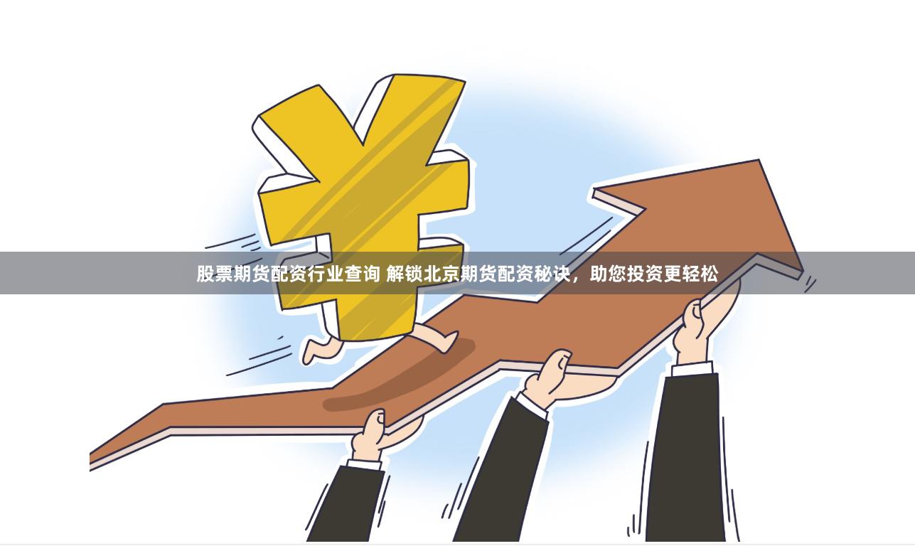 股票期货配资行业查询 解锁北京期货配资秘诀，助您投资更轻松