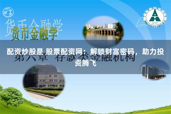 配资炒股是 股票配资网：解锁财富密码，助力投资腾飞