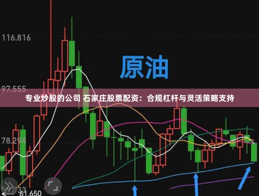 专业炒股的公司 石家庄股票配资：合规杠杆与灵活策略支持