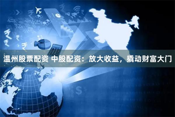 温州股票配资 中股配资：放大收益，撬动财富大门
